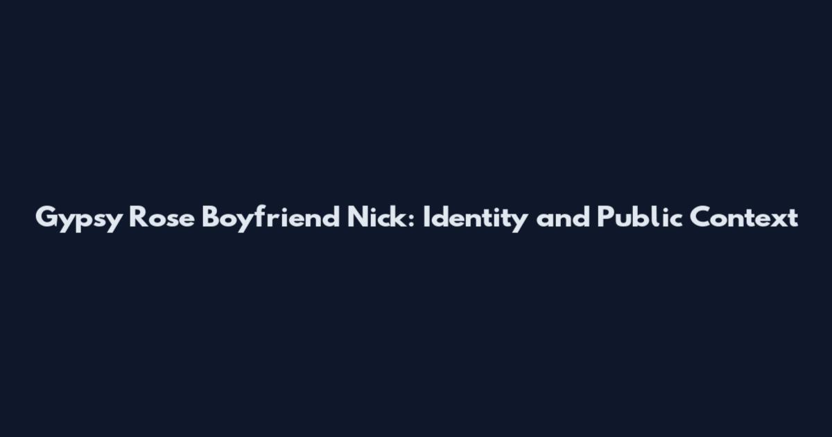 Gypsy Rose Boyfriend Nick: Identity and Public Context