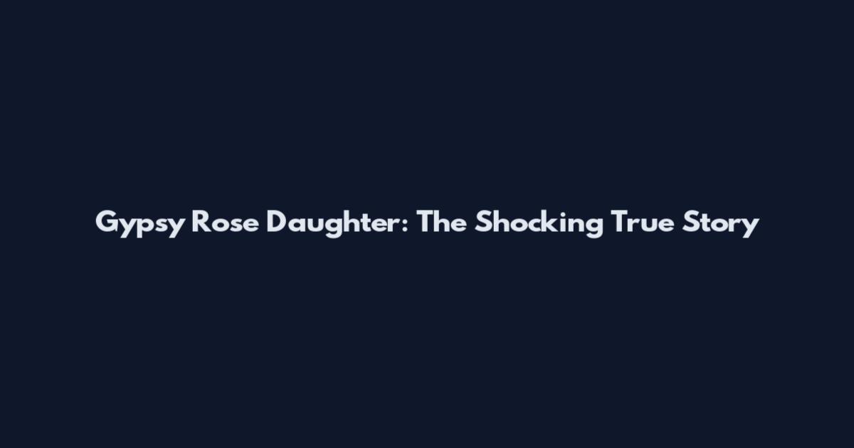Gypsy Rose Daughter: The Shocking True Story