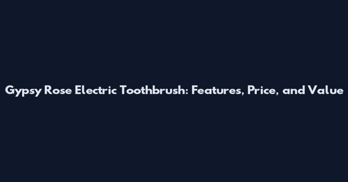 Gypsy Rose Electric Toothbrush: Features, Price, and Value