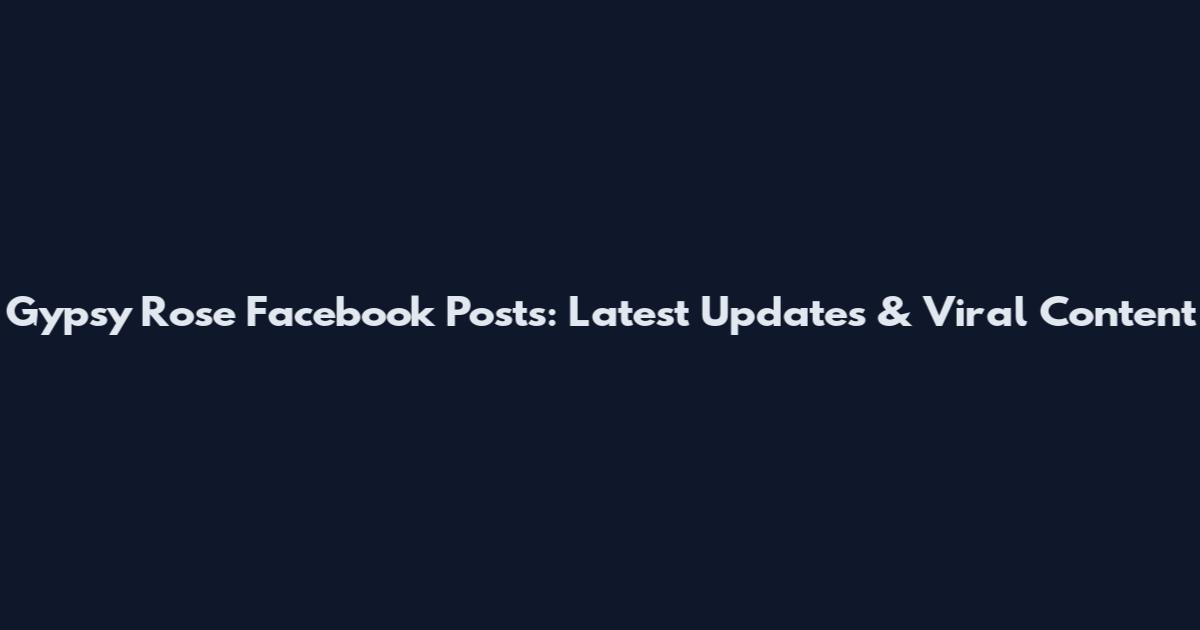 Gypsy Rose Facebook Posts: Latest Updates & Viral Content