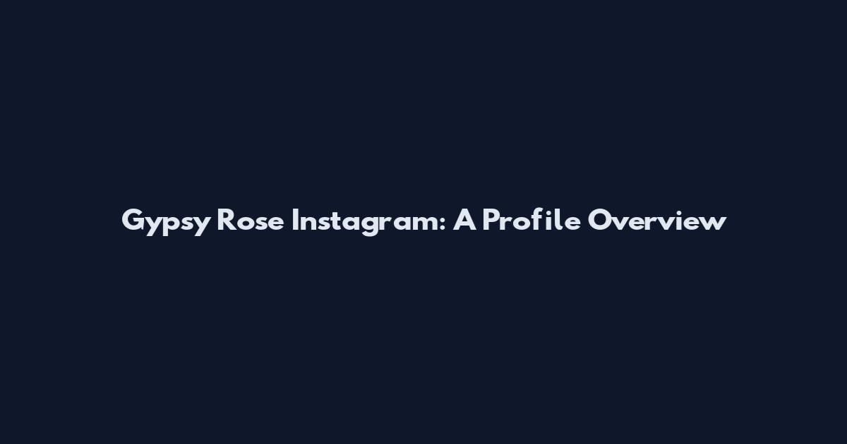 Gypsy Rose Instagram: A Profile Overview