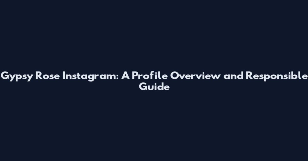 Gypsy Rose Instagram: A Profile Overview and Responsible Guide