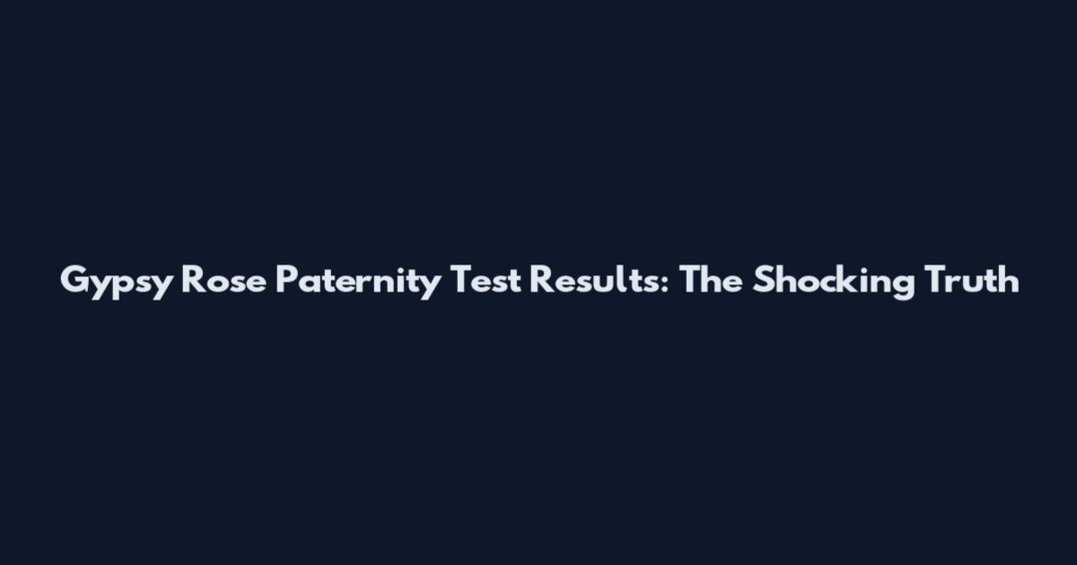 Gypsy Rose Paternity Test Results: The Shocking Truth