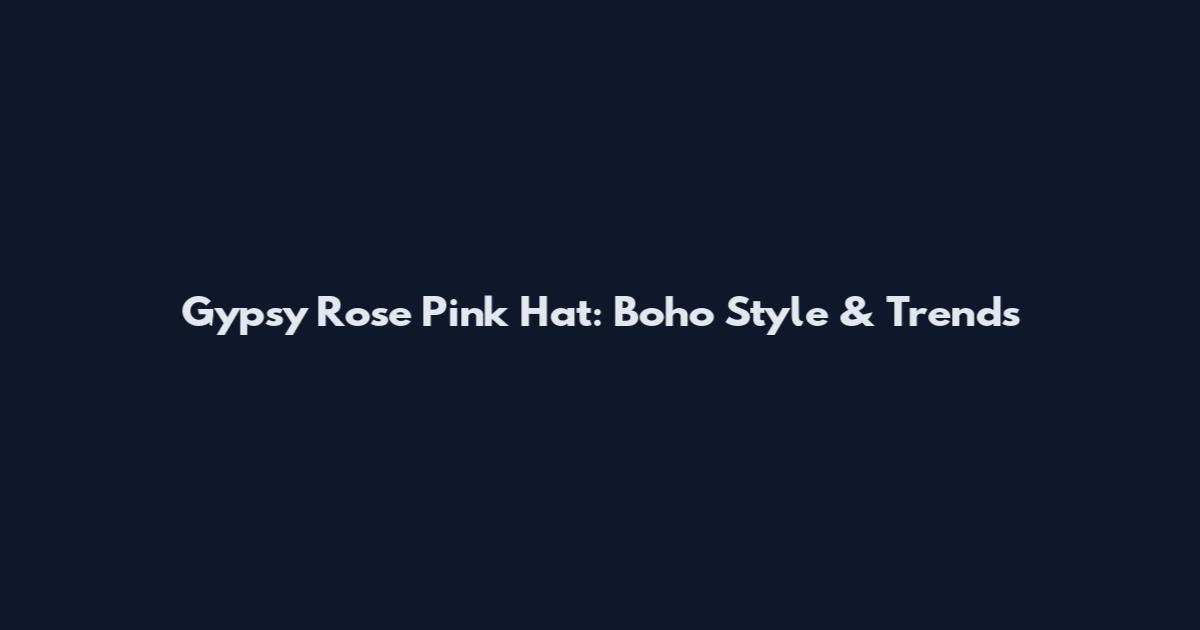 Gypsy Rose Pink Hat: Boho Style & Trends