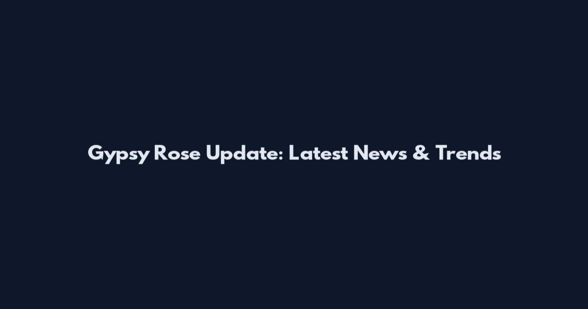 Gypsy Rose Update: Latest News & Trends
