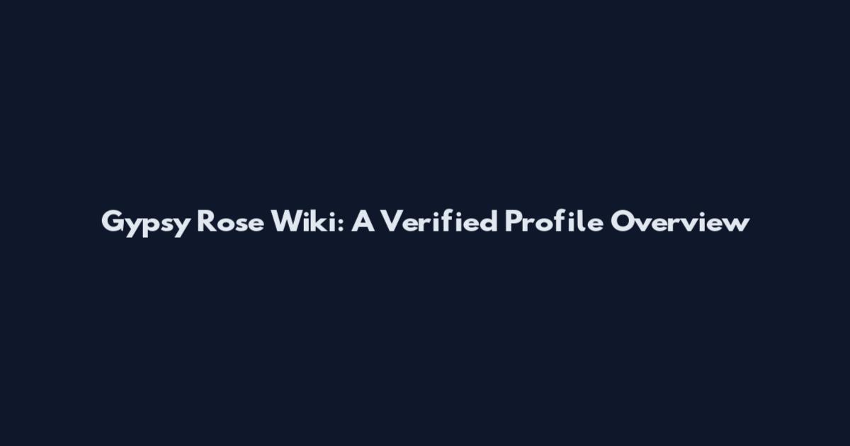 Gypsy Rose Wiki: A Verified Profile Overview