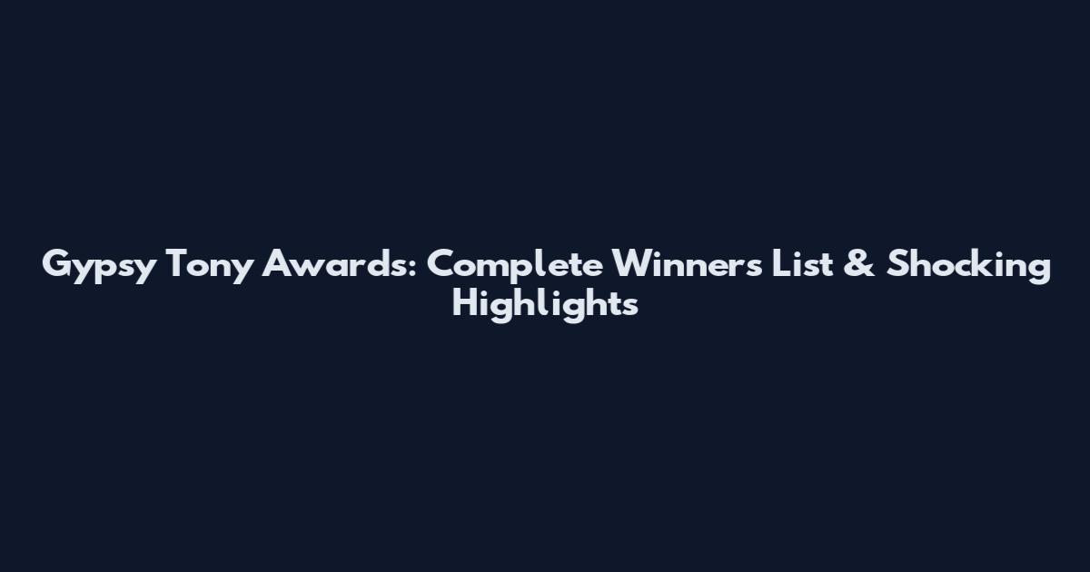 Gypsy Tony Awards: Complete Winners List & Shocking Highlights