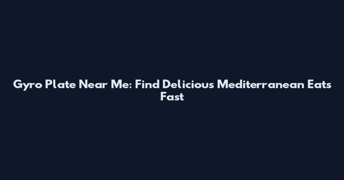 Gyro Plate Near Me: Find Delicious Mediterranean Eats Fast