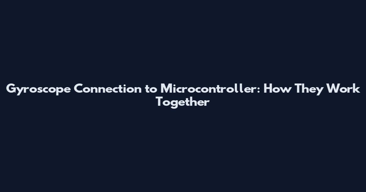 Gyroscope Connection to Microcontroller: How They Work Together