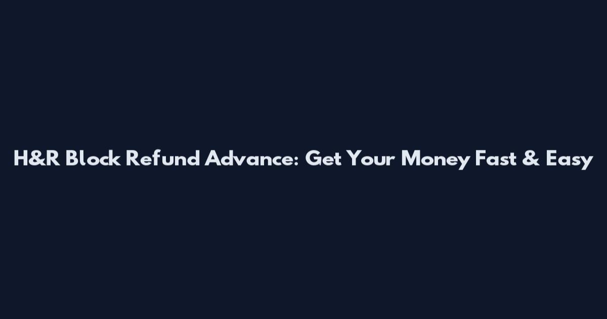 H&R Block Refund Advance: Get Your Money Fast & Easy
