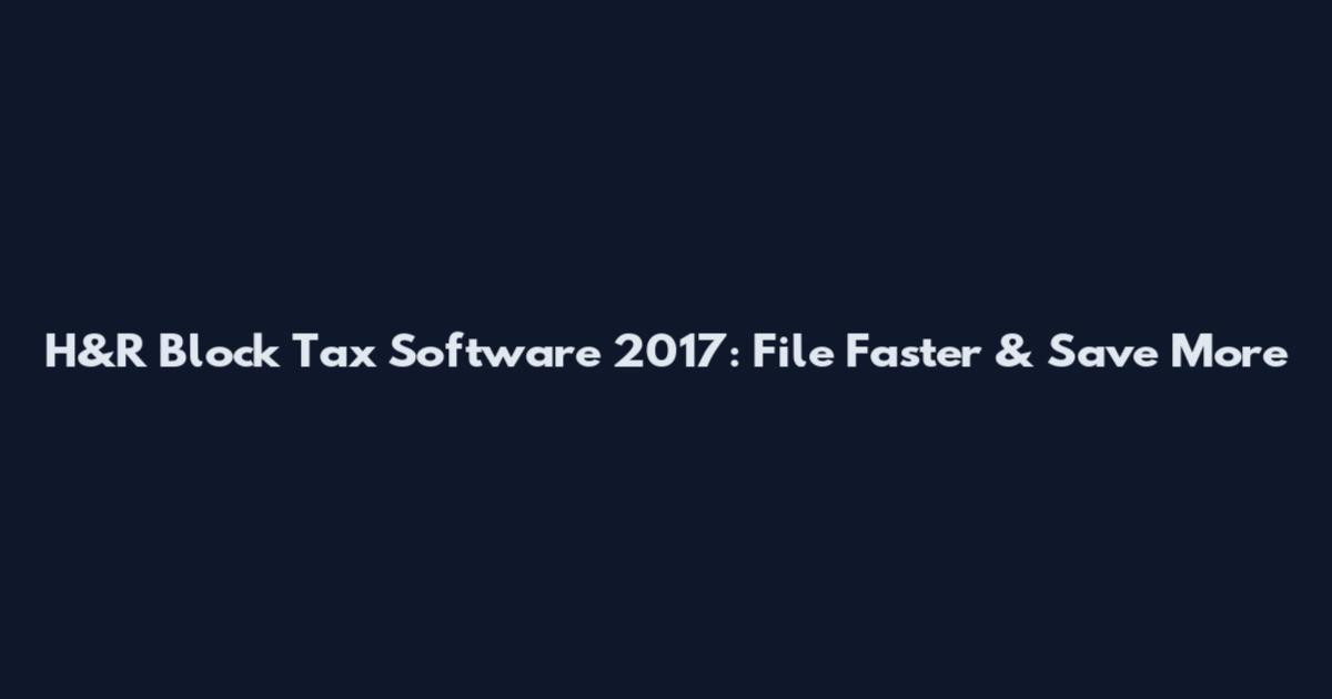 H&R Block Tax Software 2017: File Faster & Save More
