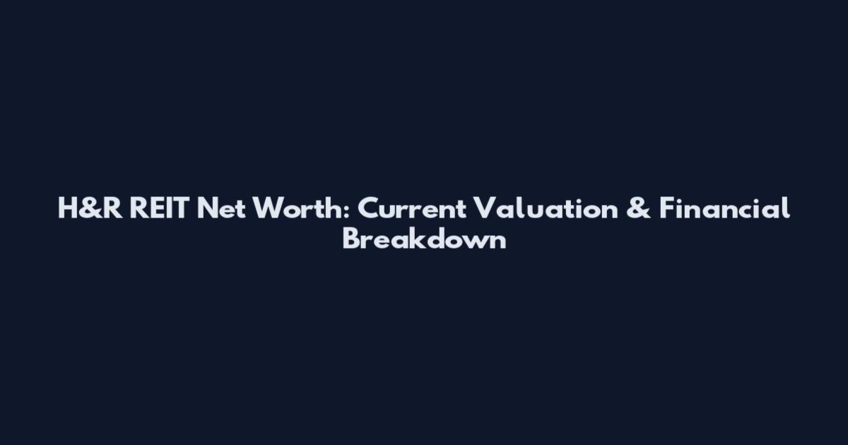 H&R REIT Net Worth: Current Valuation & Financial Breakdown