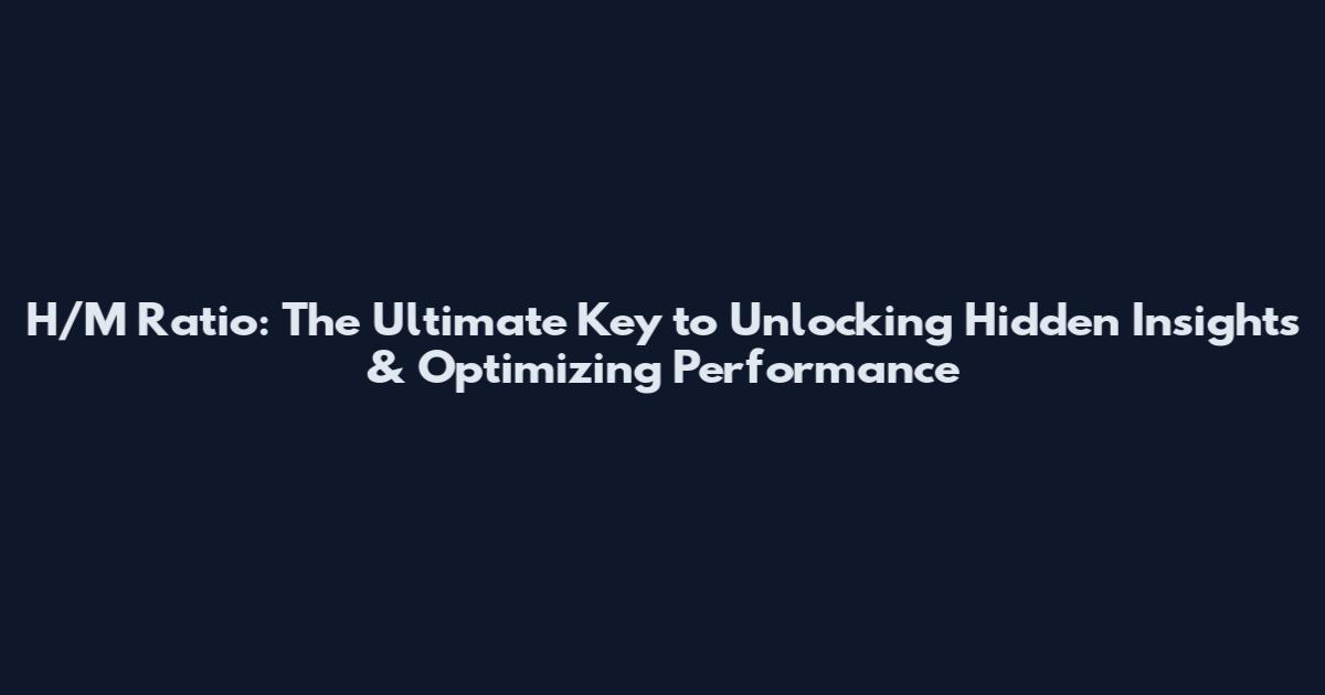 H/M Ratio: The Ultimate Key to Unlocking Hidden Insights & Optimizing Performance