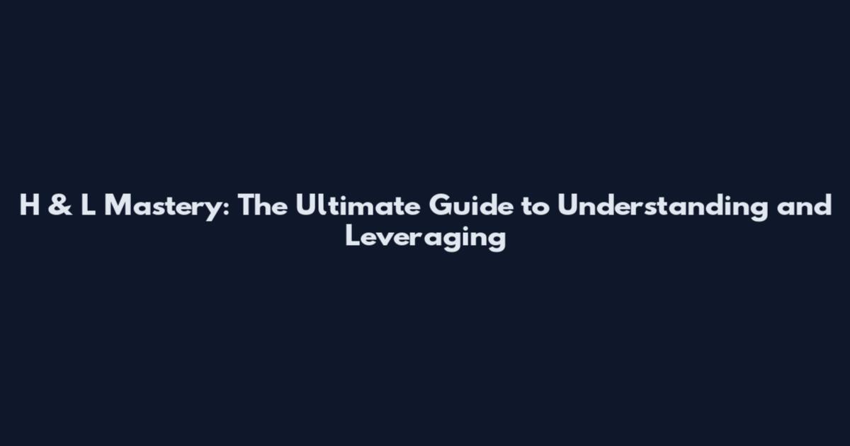H & L Mastery: The Ultimate Guide to Understanding and Leveraging