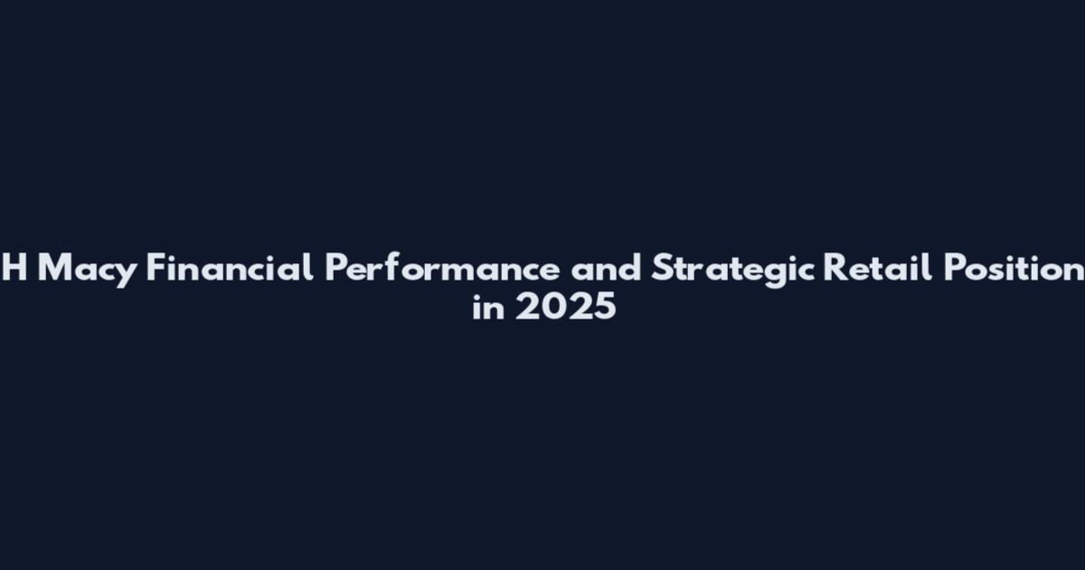 H Macy Financial Performance and Strategic Retail Position in 2025