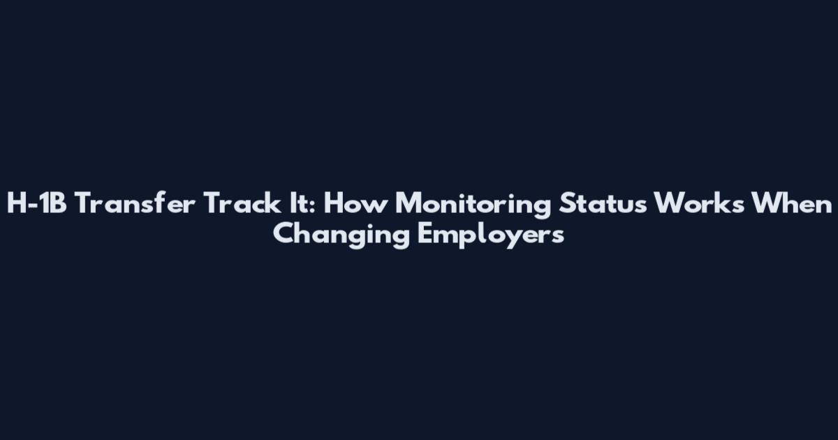H-1B Transfer Track It: How Monitoring Status Works When Changing Employers