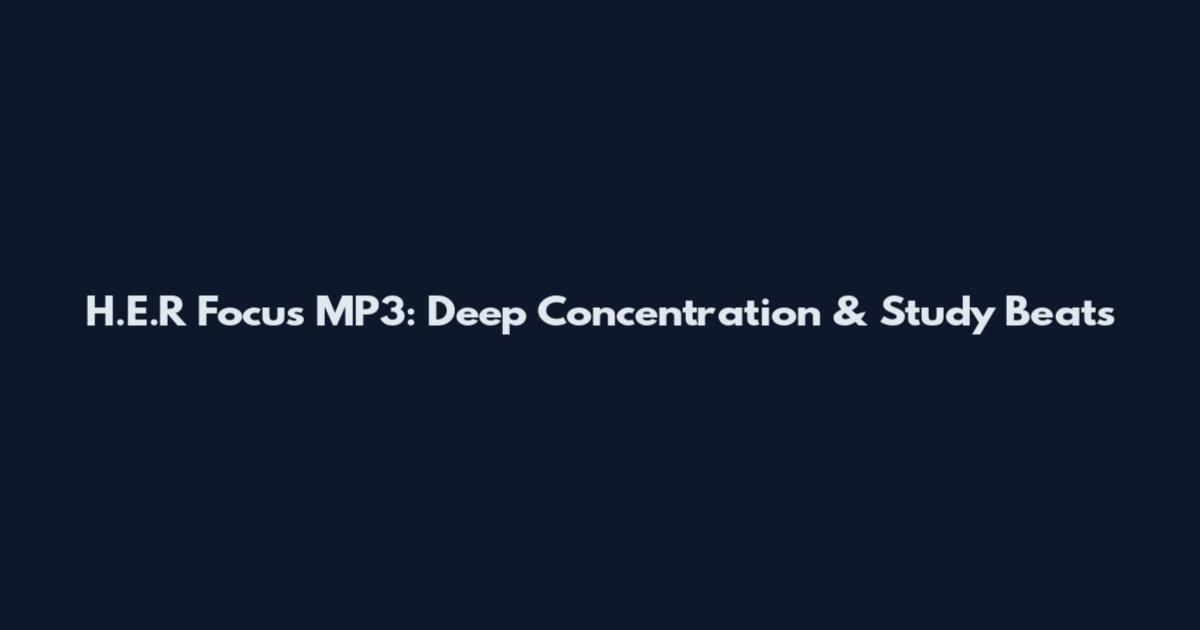 H.E.R Focus MP3: Deep Concentration & Study Beats
