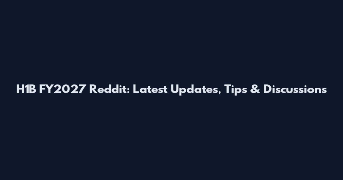 H1B FY2027 Reddit: Latest Updates, Tips & Discussions