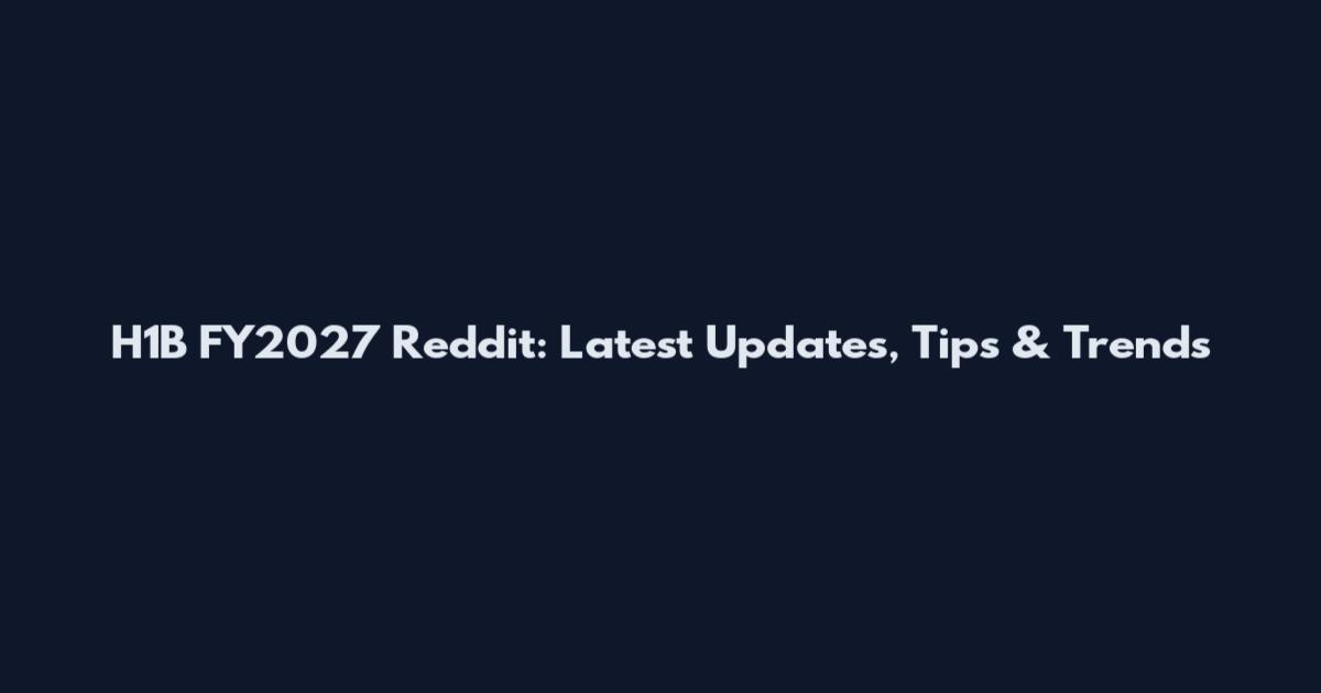 H1B FY2027 Reddit: Latest Updates, Tips & Trends