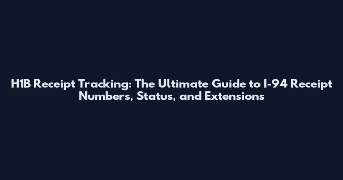 H1B Receipt Tracking: The Ultimate Guide to I-94 Receipt Numbers, Status, and Extensions