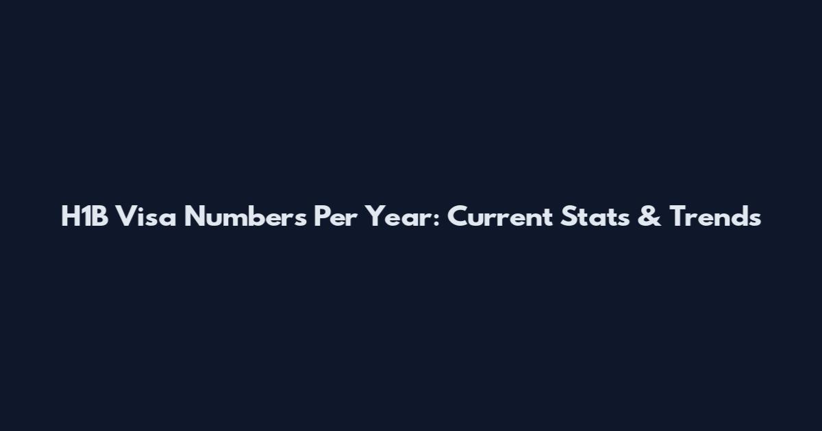 H1B Visa Numbers Per Year: Current Stats & Trends