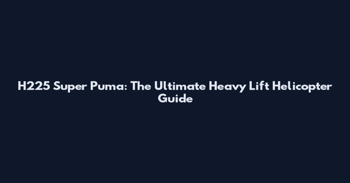 H225 Super Puma: The Ultimate Heavy Lift Helicopter Guide