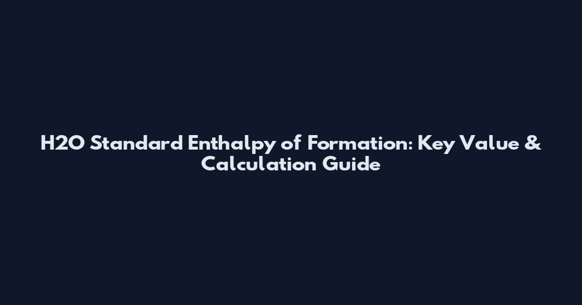 H2O Standard Enthalpy of Formation: Key Value & Calculation Guide