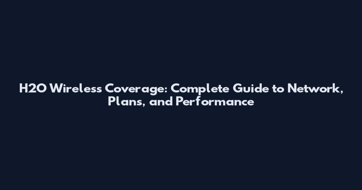 H2O Wireless Coverage: Complete Guide to Network, Plans, and Performance