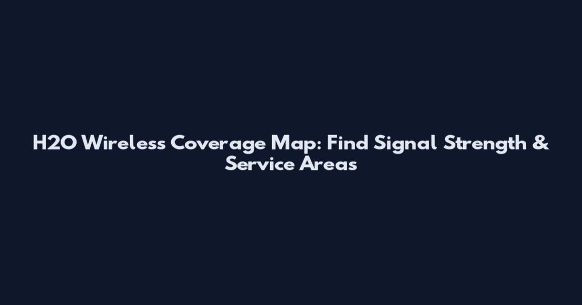 H2O Wireless Coverage Map: Find Signal Strength & Service Areas