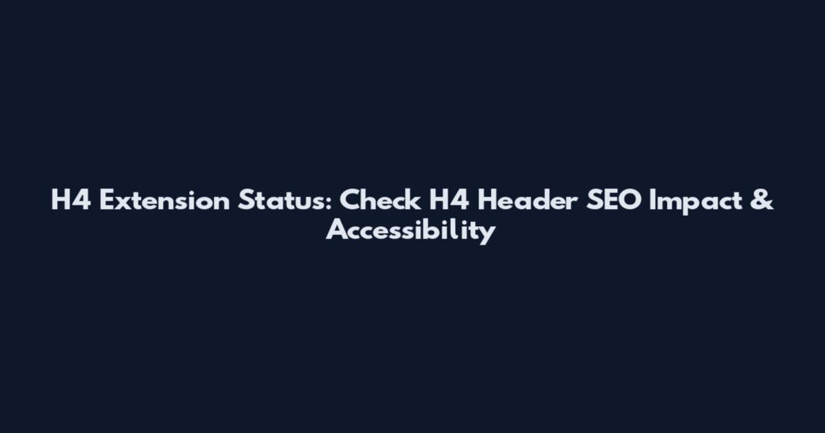 H4 Extension Status: Check H4 Header SEO Impact & Accessibility
