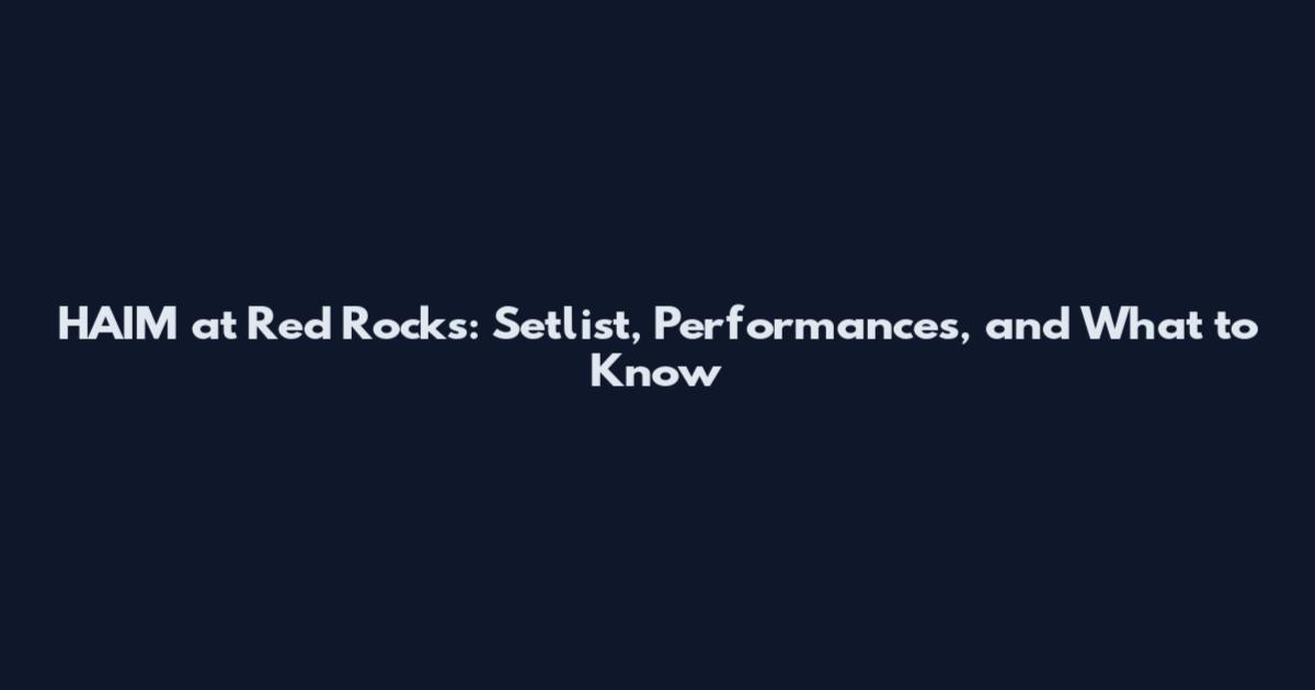 HAIM at Red Rocks: Setlist, Performances, and What to Know