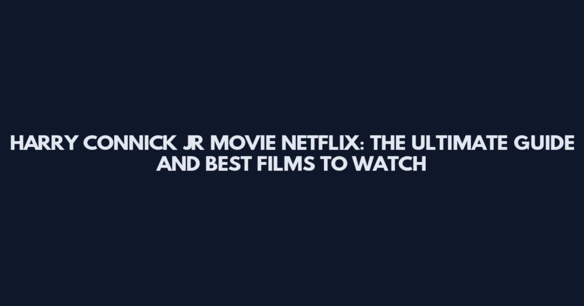 HARRY CONNICK JR MOVIE NETFLIX: THE ULTIMATE GUIDE AND BEST FILMS TO WATCH