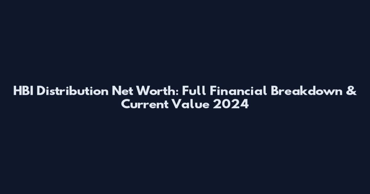 HBI Distribution Net Worth: Full Financial Breakdown & Current Value 2024
