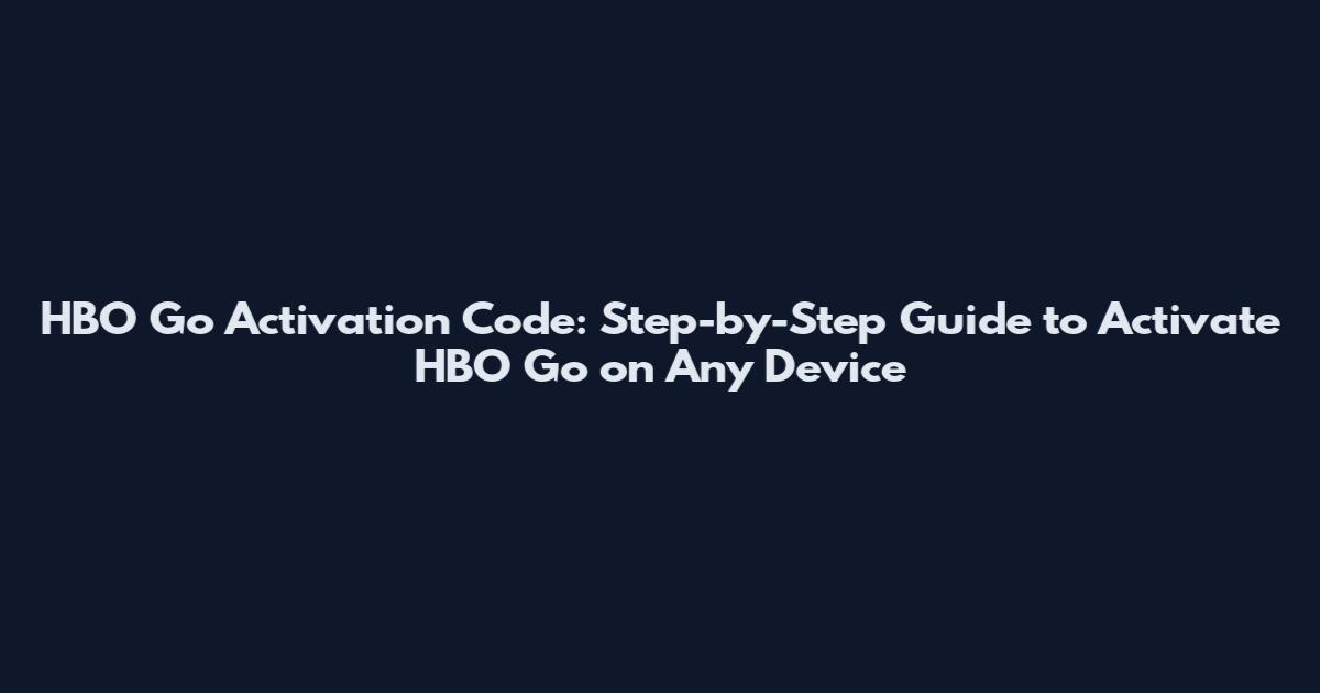 HBO Go Activation Code: Step-by-Step Guide to Activate HBO Go on Any Device