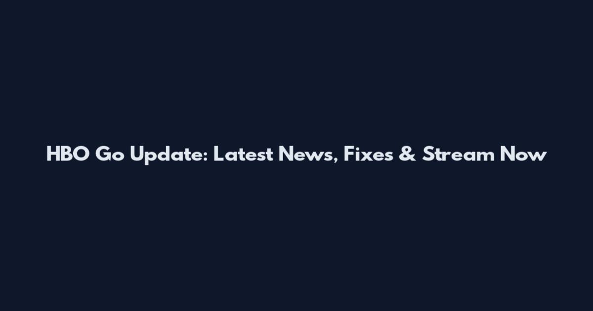 HBO Go Update: Latest News, Fixes & Stream Now