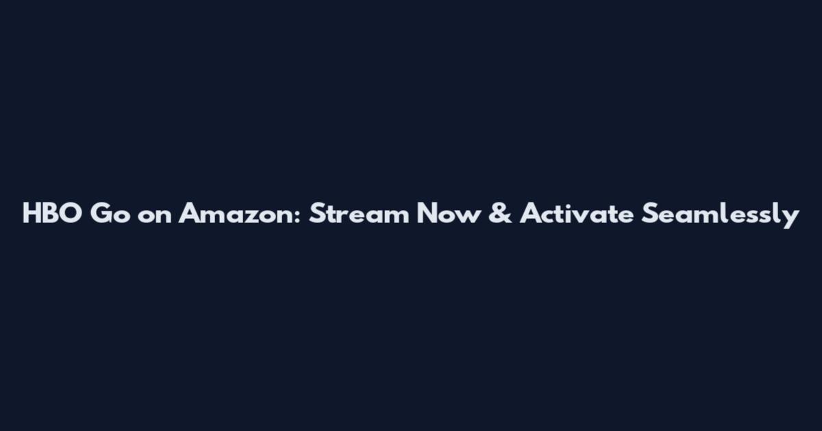 HBO Go on Amazon: Stream Now & Activate Seamlessly