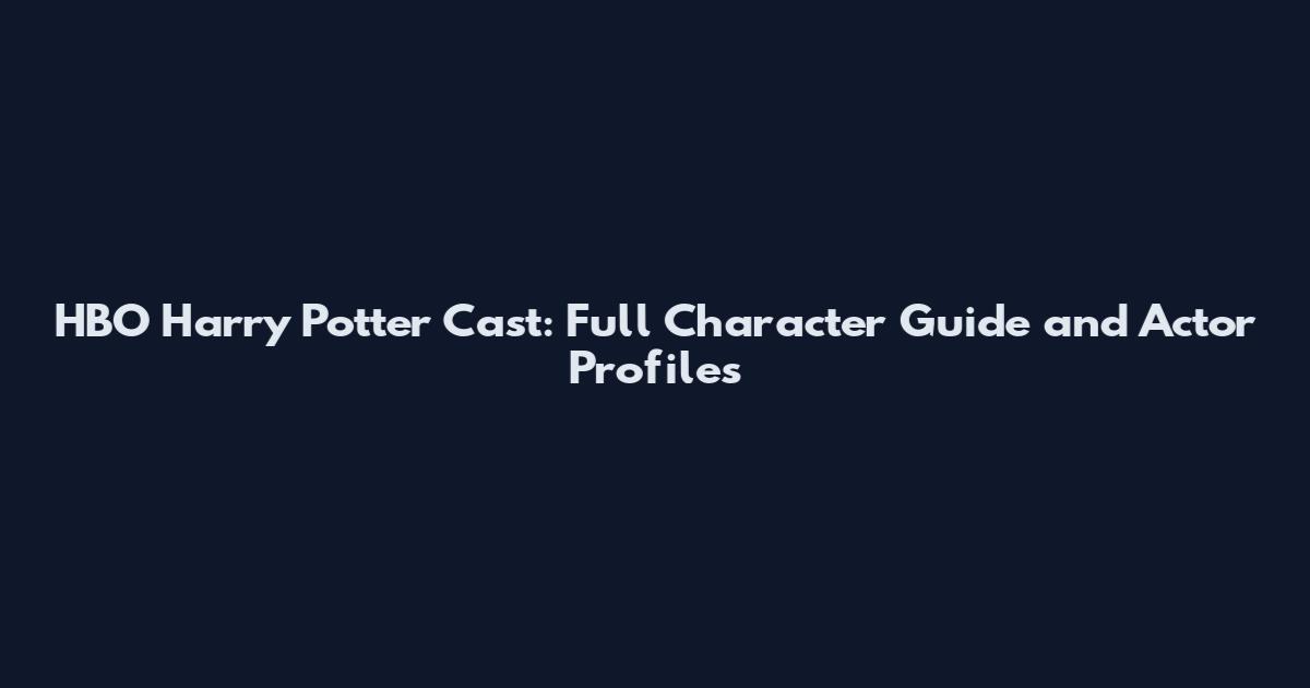 HBO Harry Potter Cast: Full Character Guide and Actor Profiles