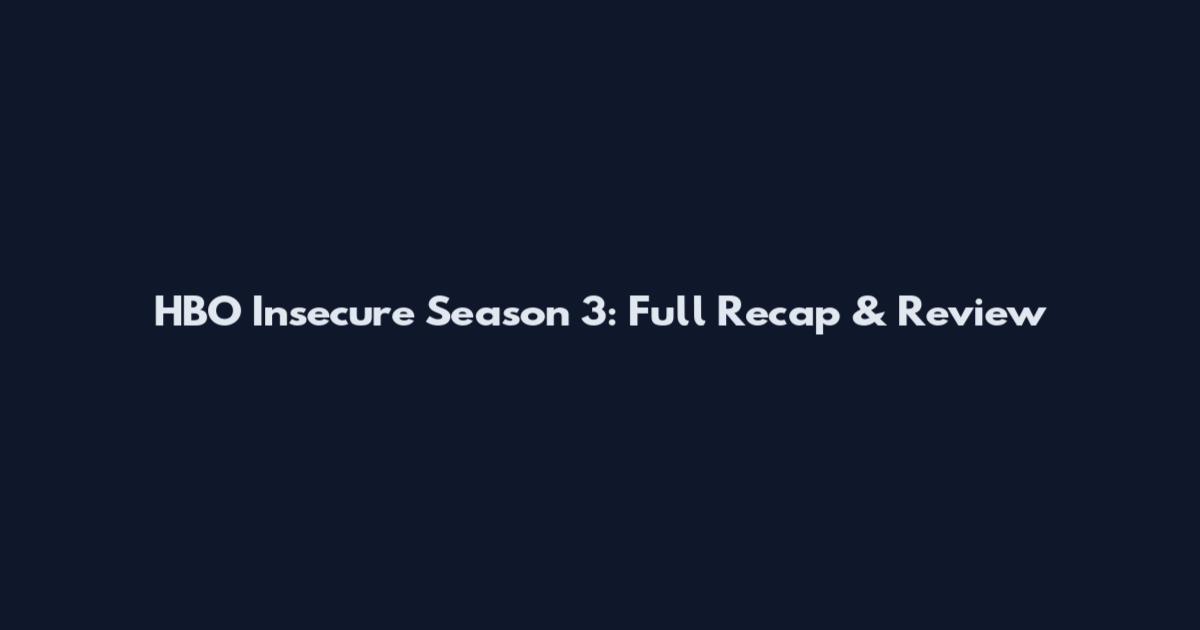 HBO Insecure Season 3: Full Recap & Review