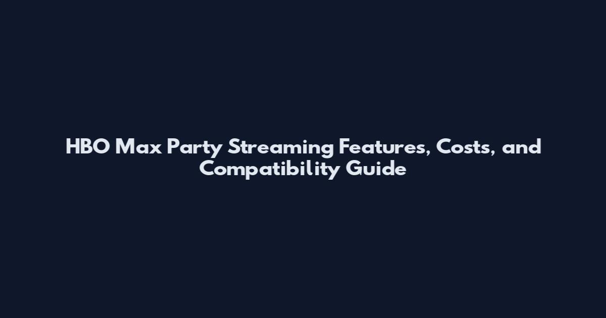 HBO Max Party Streaming Features, Costs, and Compatibility Guide