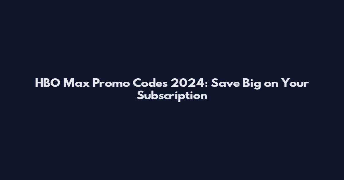 HBO Max Promo Codes 2024: Save Big on Your Subscription
