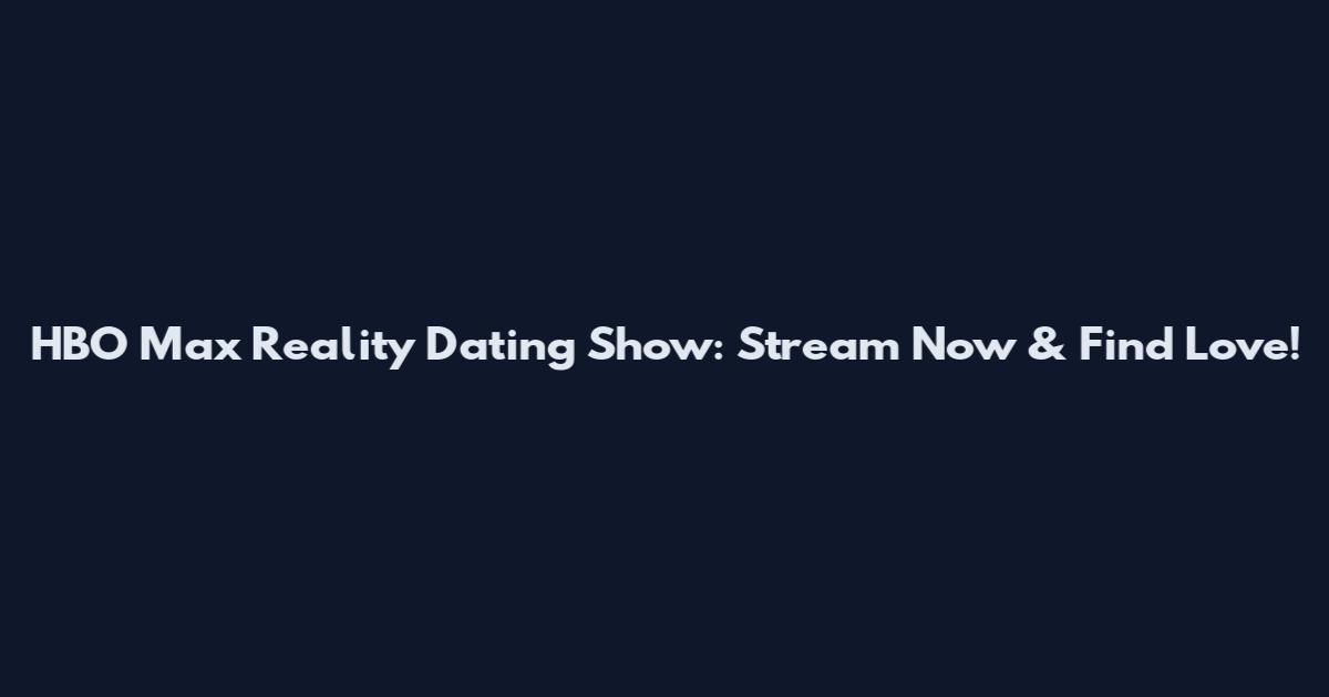 HBO Max Reality Dating Show: Stream Now & Find Love!