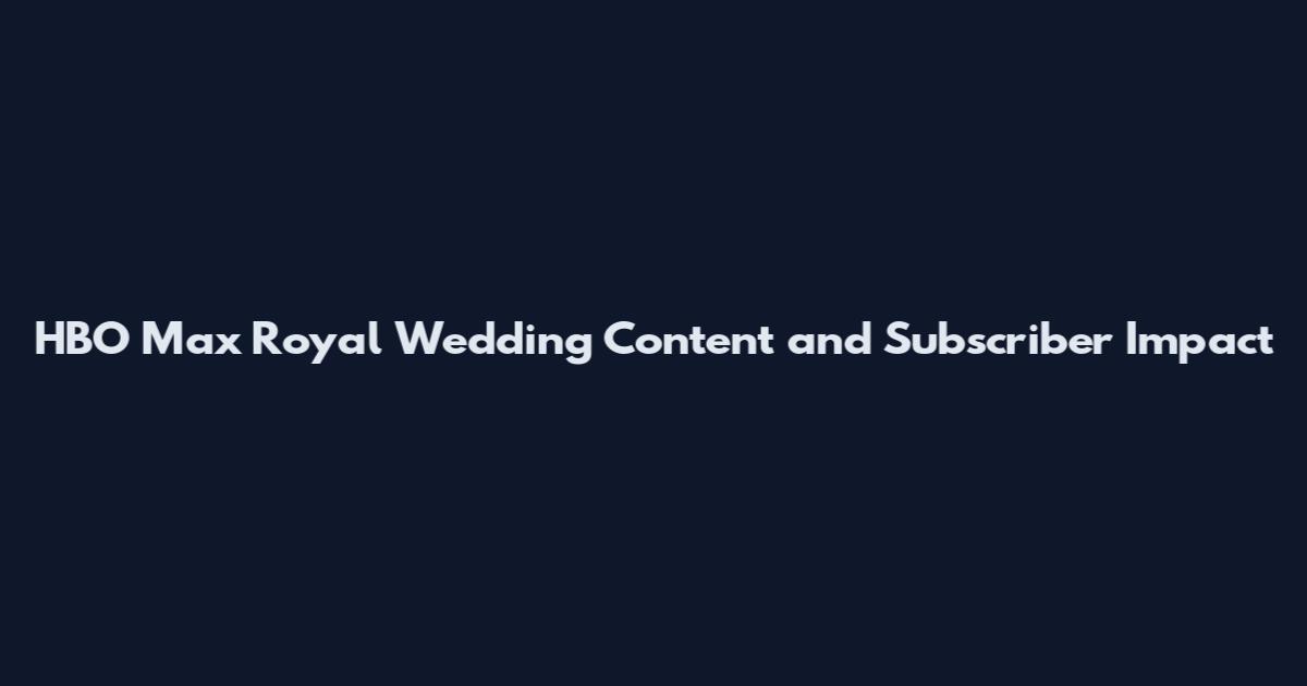 HBO Max Royal Wedding Content and Subscriber Impact