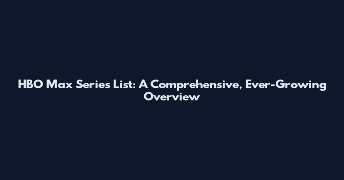 HBO Max Series List: A Comprehensive, Ever-Growing Overview