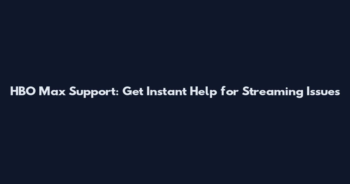 HBO Max Support: Get Instant Help for Streaming Issues