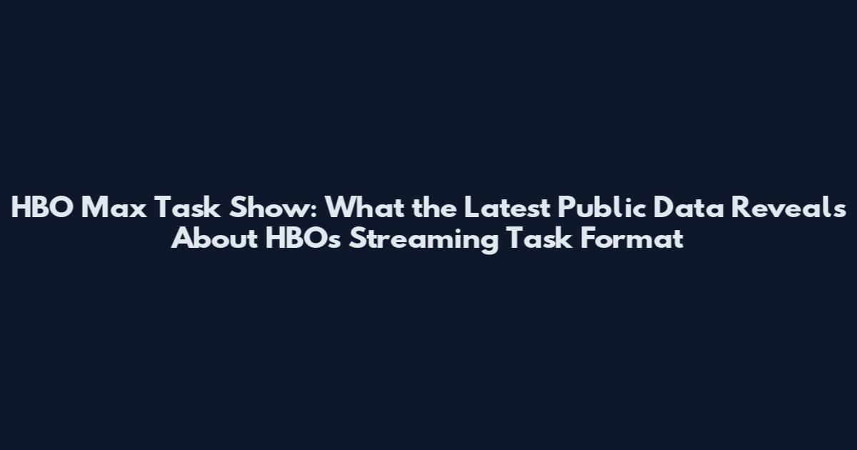 HBO Max Task Show: What the Latest Public Data Reveals About HBO's Streaming Task Format