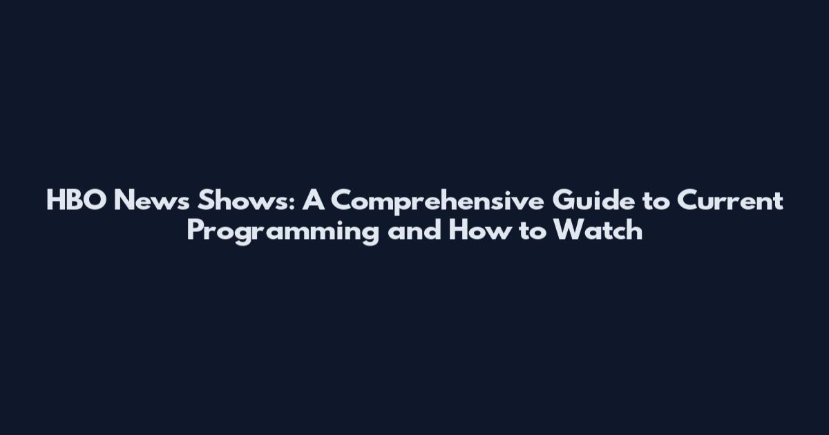 HBO News Shows: A Comprehensive Guide to Current Programming and How to Watch