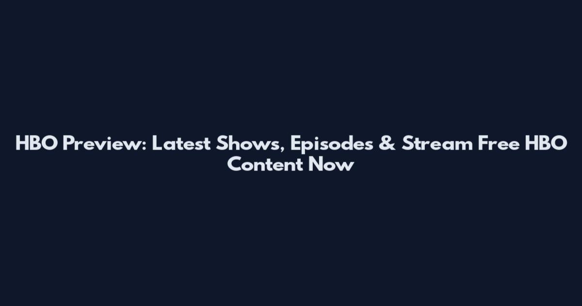 HBO Preview: Latest Shows, Episodes & Stream Free HBO Content Now