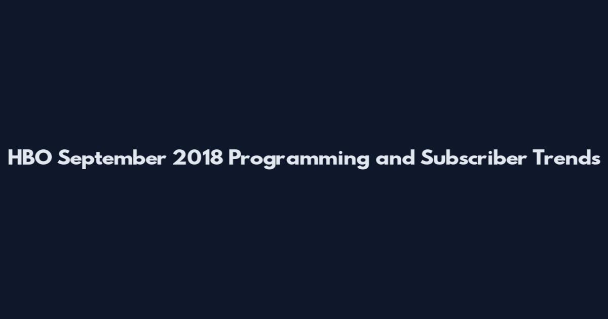 HBO September 2018 Programming and Subscriber Trends