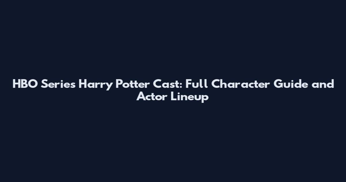HBO Series Harry Potter Cast: Full Character Guide and Actor Lineup