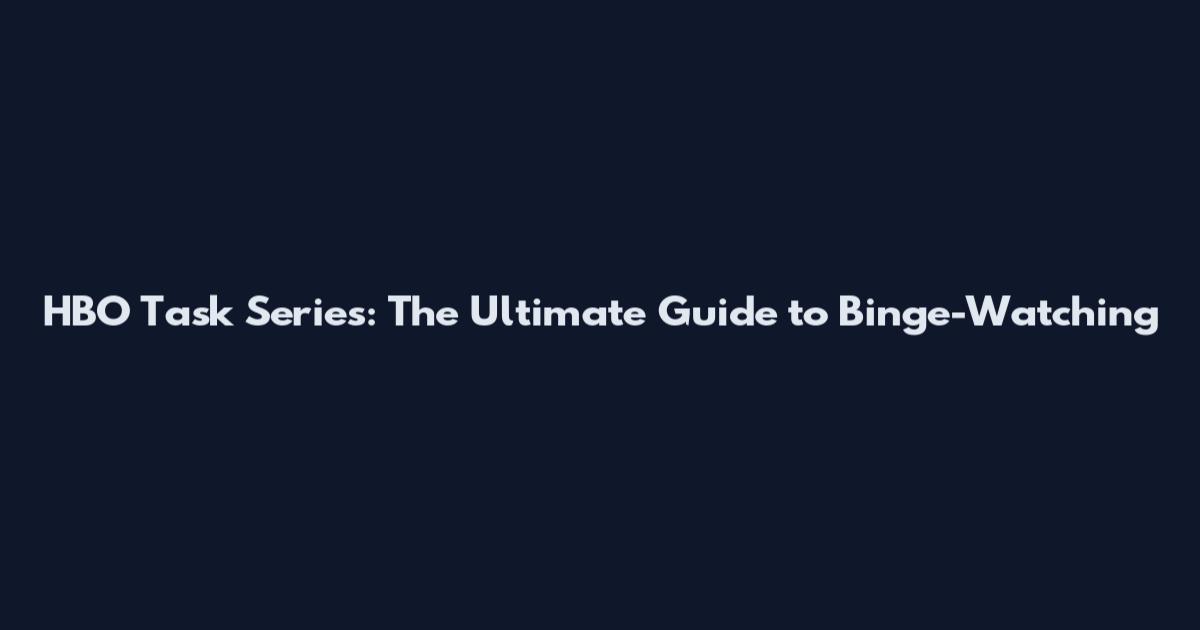 HBO Task Series: The Ultimate Guide to Binge-Watching
